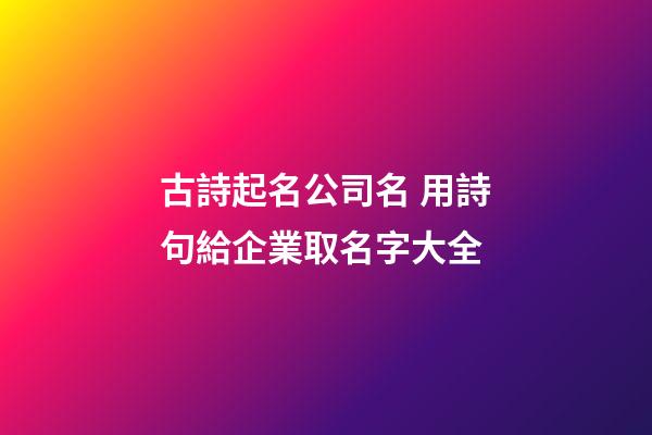 古詩起名公司名 用詩句給企業取名字大全-第1張-公司起名-玄機派